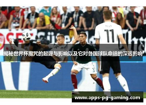 揭秘世界杯魔咒的起源与影响以及它对各国球队命运的深远影响