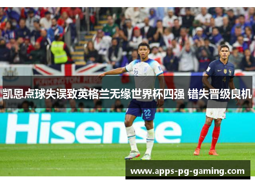凯恩点球失误致英格兰无缘世界杯四强 错失晋级良机